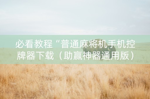 必看教程“普通麻将机手机控牌器下载（助赢神器通用版）