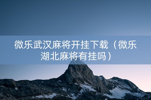 微乐武汉麻将开挂下载（微乐湖北麻将有挂吗）