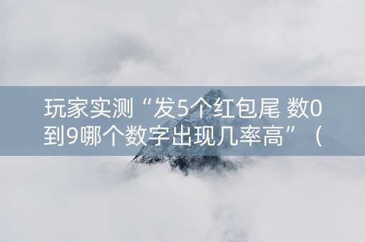玩家实测“发5个红包尾 数0到9哪个数字出现几率高”（详细透视教程）-哔哩哔哩