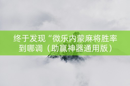 终于发现“微乐内蒙麻将胜率到哪调（助赢神器通用版）