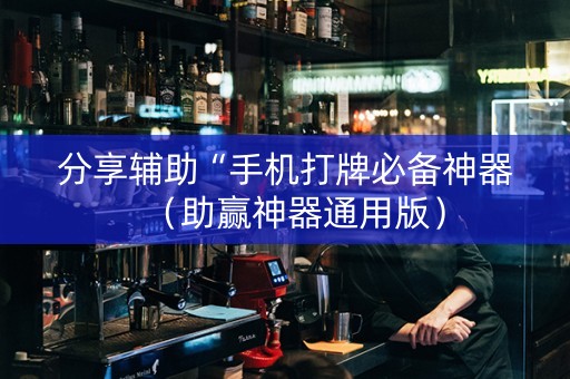 分享辅助“手机打牌必备神器（助赢神器通用版）
