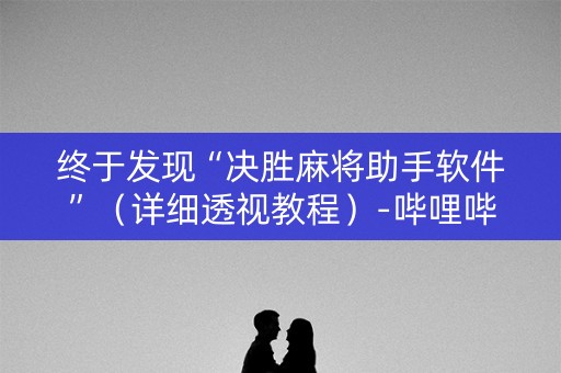 终于发现“决胜麻将助手软件”（详细透视教程）-哔哩哔哩