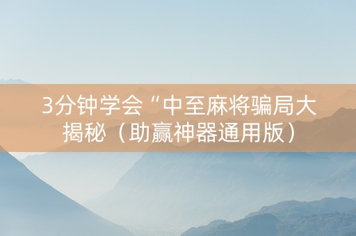 3分钟学会“中至麻将骗局大揭秘（助赢神器通用版）