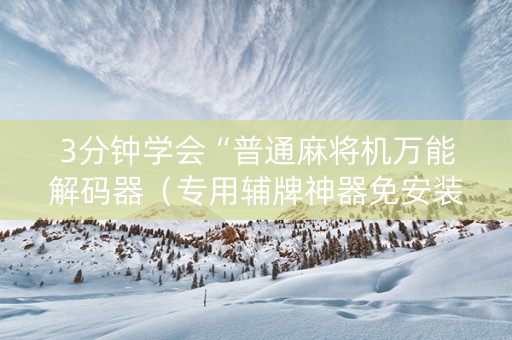 3分钟学会“普通麻将机万能解码器（专用辅牌神器免安装）