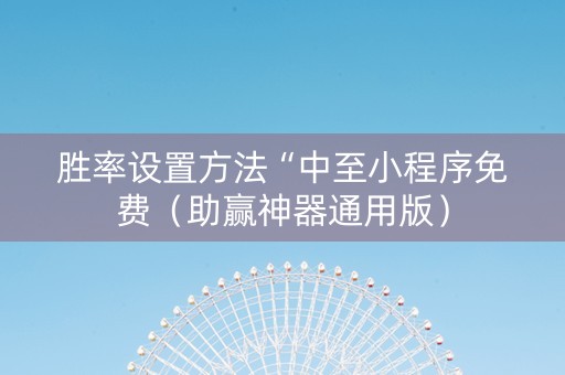 胜率设置方法“中至小程序免费（助赢神器通用版）