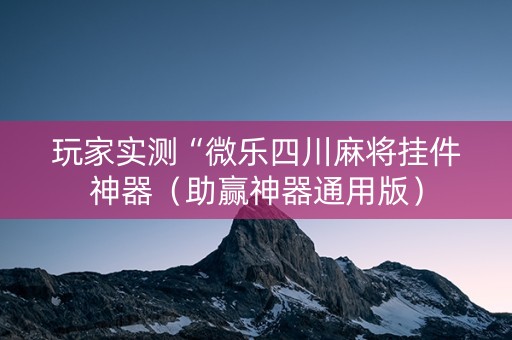 玩家实测“微乐四川麻将挂件神器（助赢神器通用版）