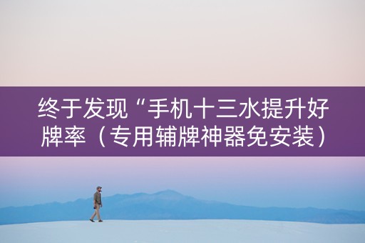 终于发现“手机十三水提升好牌率（专用辅牌神器免安装）