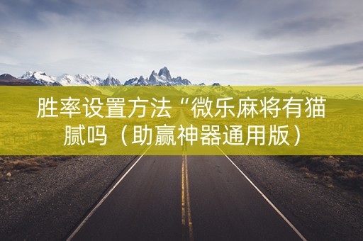 胜率设置方法“微乐麻将有猫腻吗（助赢神器通用版）