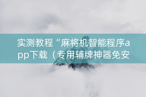 实测教程“麻将机智能程序app下载（专用辅牌神器免安装）