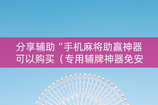 分享辅助“手机麻将助赢神器可以购买（专用辅牌神器免安装）