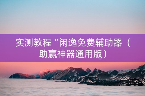 实测教程“闲逸免费辅助器（助赢神器通用版）