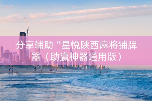分享辅助“星悦陕西麻将铺牌器（助赢神器通用版）