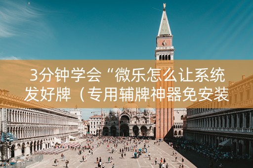 3分钟学会“微乐怎么让系统发好牌（专用辅牌神器免安装）