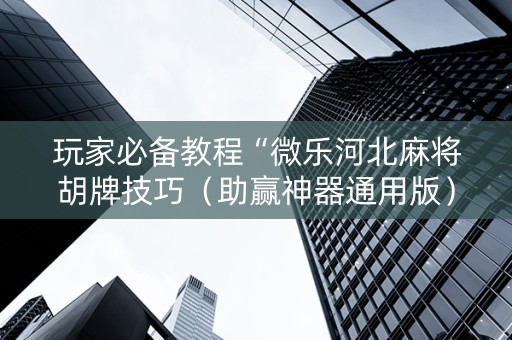 玩家必备教程“微乐河北麻将胡牌技巧（助赢神器通用版）