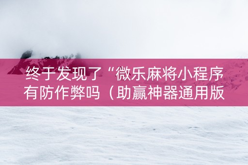 终于发现了“微乐麻将小程序有防作弊吗（助赢神器通用版）
