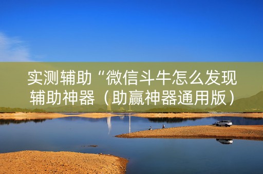 实测辅助“微信斗牛怎么发现辅助神器（助赢神器通用版）