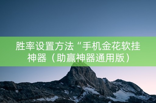 胜率设置方法“手机金花软挂神器（助赢神器通用版）