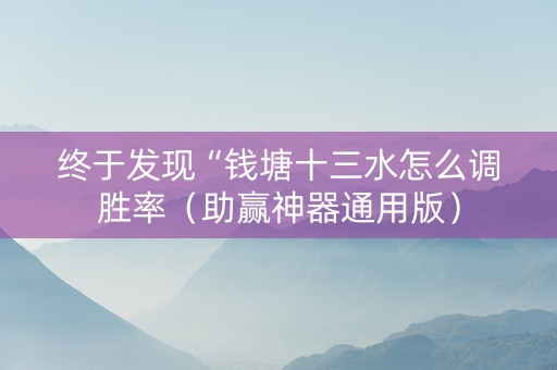 终于发现“钱塘十三水怎么调胜率（助赢神器通用版）