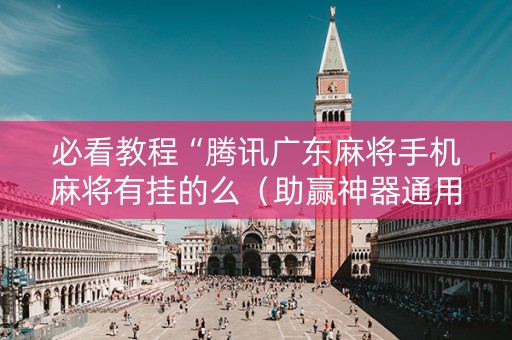 必看教程“腾讯广东麻将手机麻将有挂的么（助赢神器通用版）