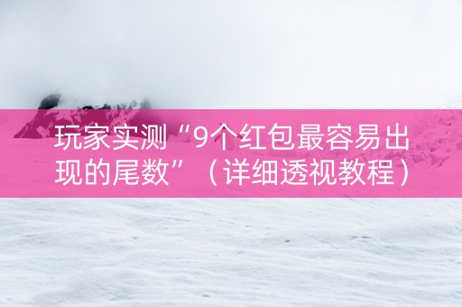玩家实测“9个红包最容易出现的尾数”（详细透视教程）-哔哩哔哩