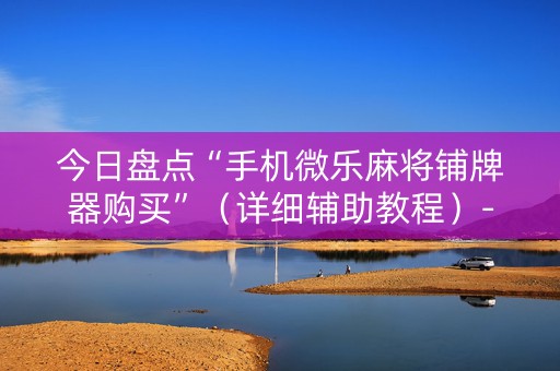 今日盘点“手机微乐麻将铺牌器购买”（详细辅助教程）-哔哩哔哩