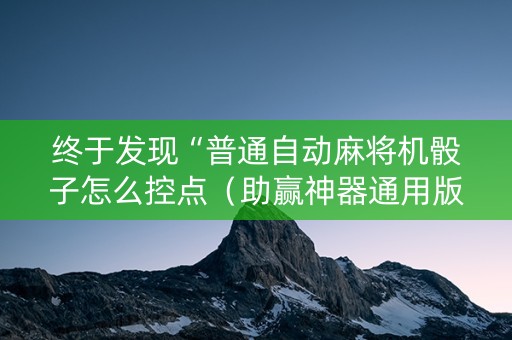 终于发现“普通自动麻将机骰子怎么控点（助赢神器通用版）