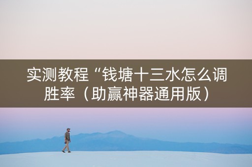 实测教程“钱塘十三水怎么调胜率（助赢神器通用版）