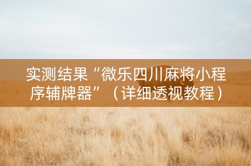 实测结果“微乐四川麻将小程序辅牌器”（详细透视教程）-哔哩哔哩
