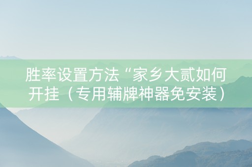 胜率设置方法“家乡大贰如何开挂（专用辅牌神器免安装）