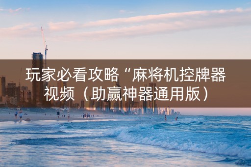 玩家必看攻略“麻将机控牌器视频（助赢神器通用版）