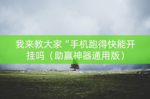 我来教大家“手机跑得快能开挂吗（助赢神器通用版）