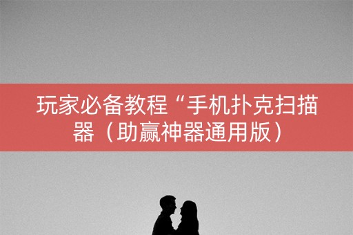 玩家必备教程“手机扑克扫描器（助赢神器通用版）