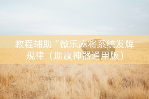 教程辅助“微乐麻将系统发牌规律（助赢神器通用版）