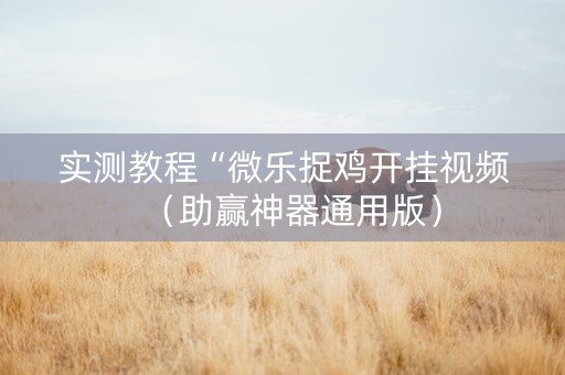 实测教程“微乐捉鸡开挂视频（助赢神器通用版）