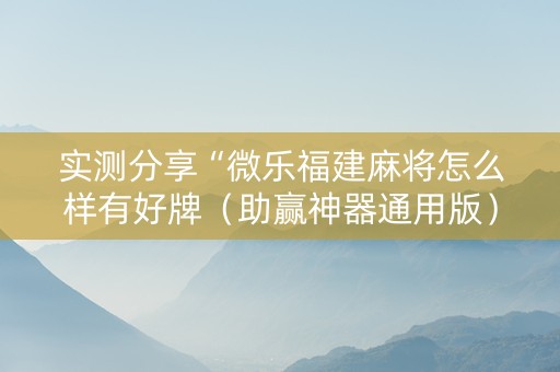 实测分享“微乐福建麻将怎么样有好牌（助赢神器通用版）