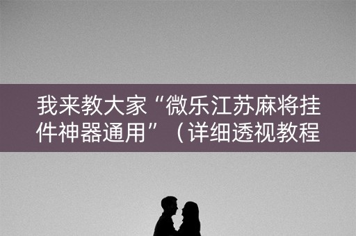 我来教大家“微乐江苏麻将挂件神器通用”（详细透视教程）-哔哩哔哩