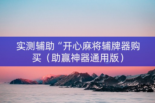 实测辅助“开心麻将辅牌器购买（助赢神器通用版）