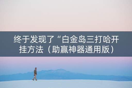 终于发现了“白金岛三打哈开挂方法（助赢神器通用版）