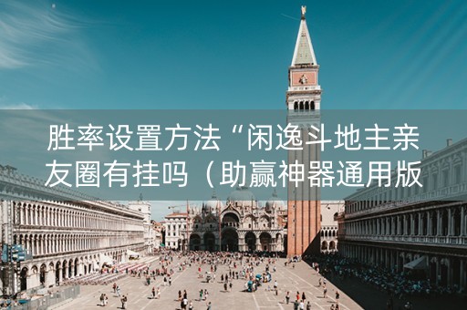 胜率设置方法“闲逸斗地主亲友圈有挂吗（助赢神器通用版）