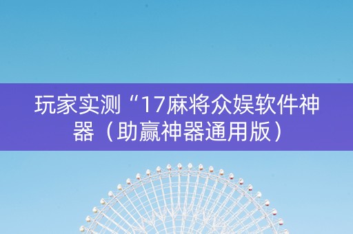 玩家实测“17麻将众娱软件神器（助赢神器通用版）