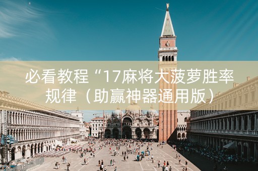 必看教程“17麻将大菠萝胜率规律（助赢神器通用版）