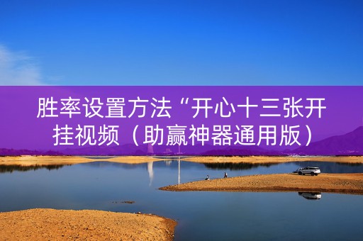 胜率设置方法“开心十三张开挂视频（助赢神器通用版）