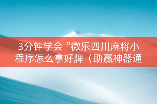 3分钟学会“微乐四川麻将小程序怎么拿好牌（助赢神器通用版）