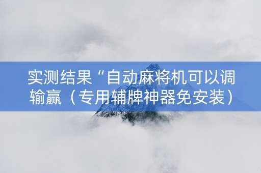 实测结果“自动麻将机可以调输赢（专用辅牌神器免安装）