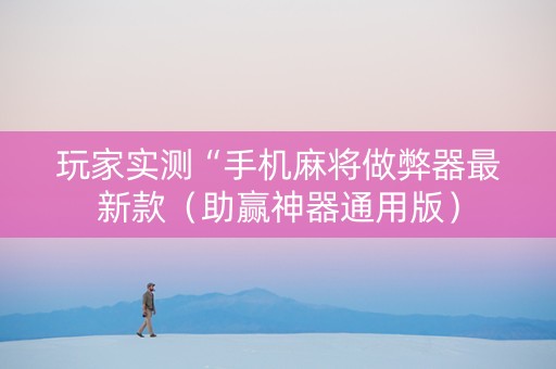 玩家实测“手机麻将做弊器最新款（助赢神器通用版）