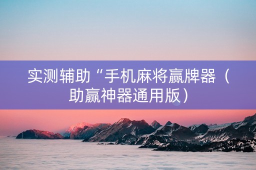实测辅助“手机麻将赢牌器（助赢神器通用版）
