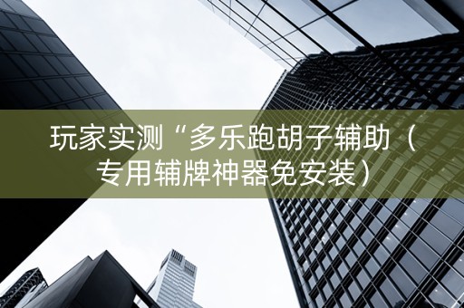 玩家实测“多乐跑胡子辅助（专用辅牌神器免安装）