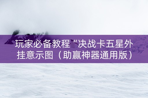 玩家必备教程“决战卡五星外挂意示图（助赢神器通用版）