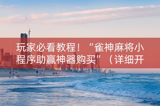 玩家必看教程！“雀神麻将小程序助赢神器购买”（详细开挂教程）-哔哩哔哩