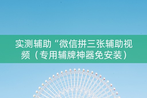 实测辅助“微信拼三张辅助视频（专用辅牌神器免安装）